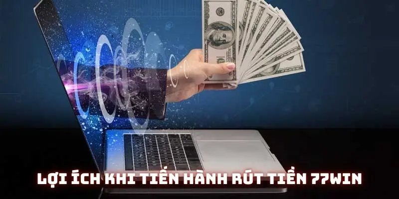 Lợi ích khi tiến hành rút tiền tại nhà cái 77win